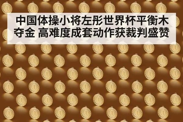 中国体操小将左彤世界杯平衡木夺金 高难度成套动作获裁判盛赞
